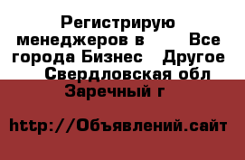 Регистрирую менеджеров в  NL - Все города Бизнес » Другое   . Свердловская обл.,Заречный г.